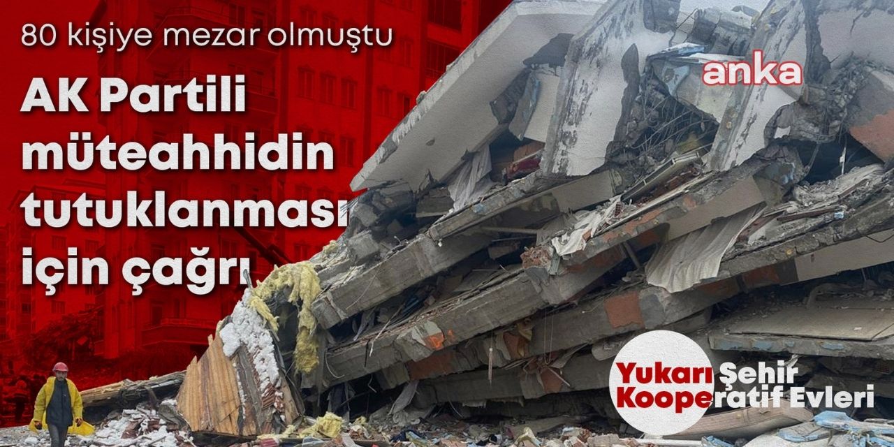 Depremde 80 kişi ölmüştü: AKP'li müteahhitin tutuklanması için çağrı