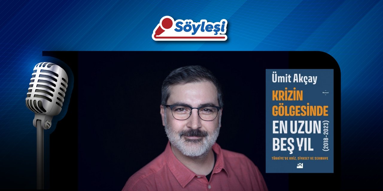 Ümit Akçay’la son kitabını konuştuk: Krizin Gölgesinde En Uzun Beş Yıl