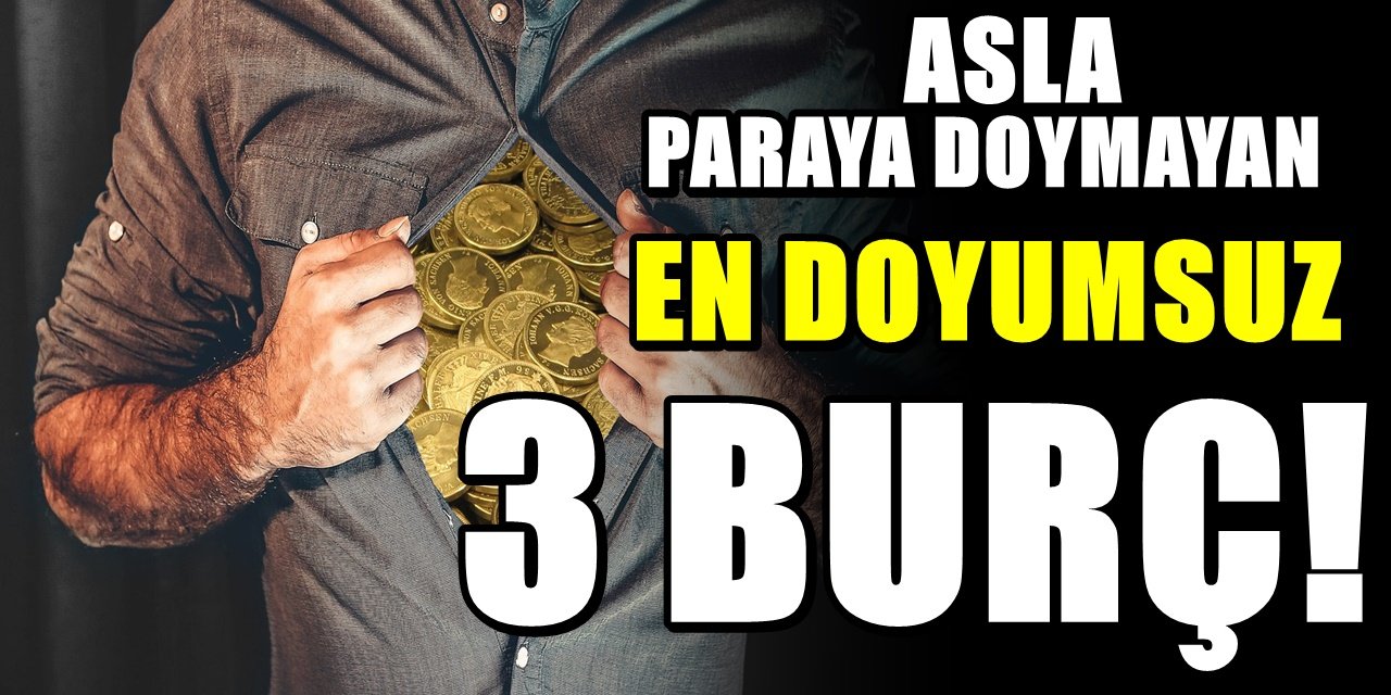 Zenginliğe ve paraya düşkün 3 burç! Gözleri asla doymak bilmiyor