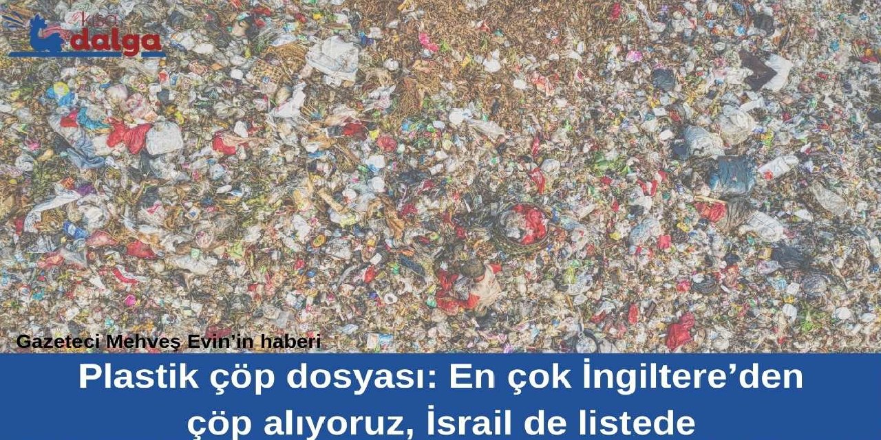 Araştırma dosyası | Plastik çöp dosyası: En çok İngiltere’den çöp alıyoruz, İsrail de listede