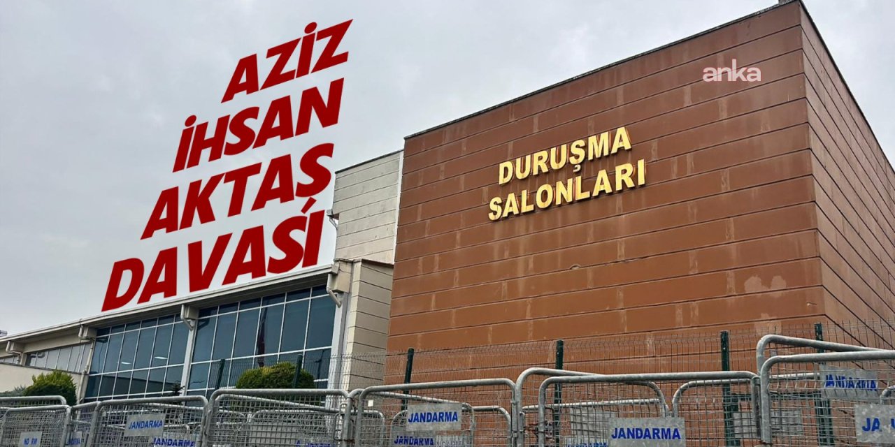 Aziz İhsan Aktaş davasında CHP'li 5 başkan için tutukluluğa devam talebi