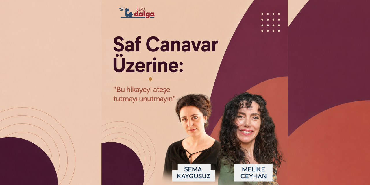 Sema Kaygusuz’la Saf Canavar Üzerine: Bu hikâyeyi ateşe tutmayı unutmayın