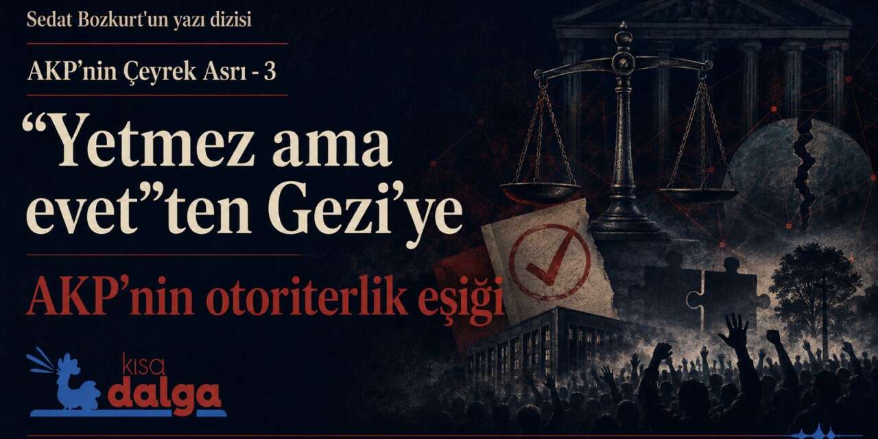 AKP’nin Çeyrek Asrı-3: "Yetmez ama evet"ten Gezi'ye AKP'nin otoriterlik eşiği