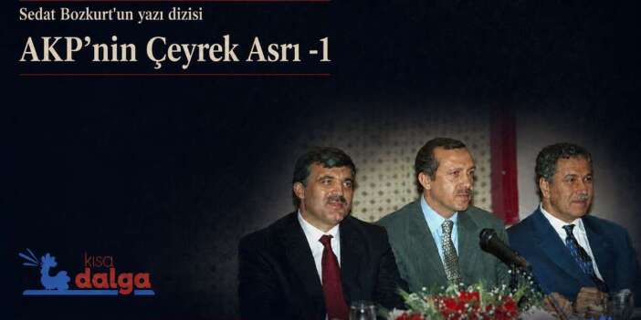 AKP’nin Çeyrek Asrı-1: AKP’yi kuran itiraz, Erdoğan’ı yaratan düzen