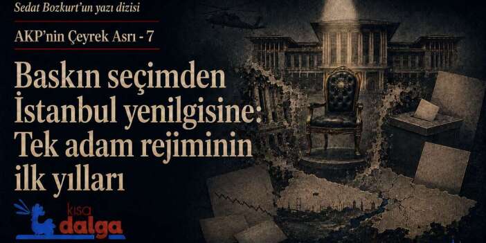 AKP’nin Çeyrek Asrı - 7 : Baskın seçimden İstanbul yenilgisine... Tek adam rejiminin ilk yılları